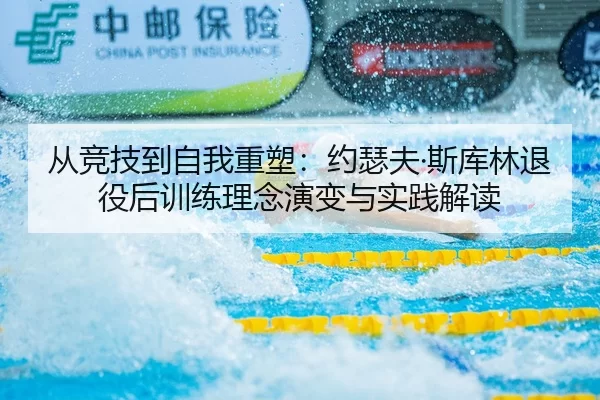 从竞技到自我重塑：约瑟夫·斯库林退役后训练理念演变与实践解读